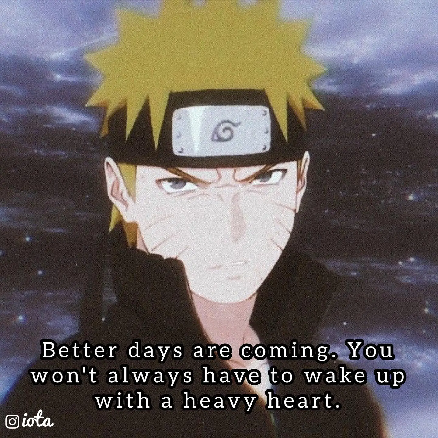 Better days are coming. You won't always have to wake up O iota  with a heavy heart.